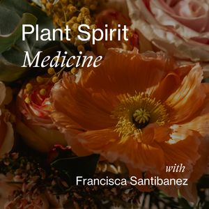 Plant Spirit Medicine with Francisca Santibanez