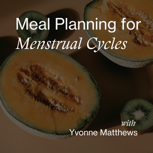 Meal Planning & Nourishment for Menstrual Cycles Workshop with Yvonne Matthews