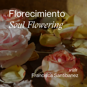 Florecimiento Soul Flowering with Francisca Santibanez
